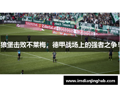 狼堡击败不莱梅，德甲战场上的强者之争！