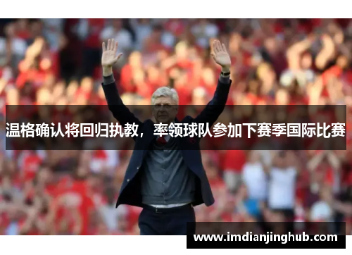 温格确认将回归执教，率领球队参加下赛季国际比赛