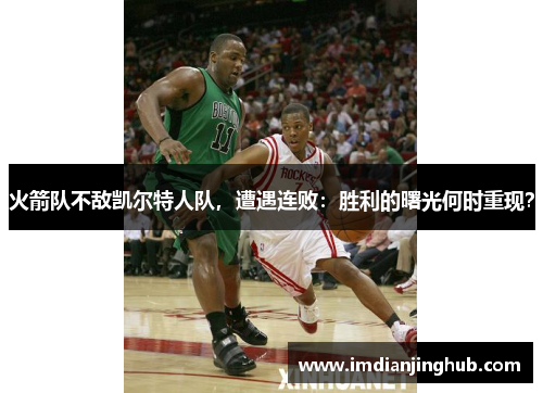 火箭队不敌凯尔特人队，遭遇连败：胜利的曙光何时重现？