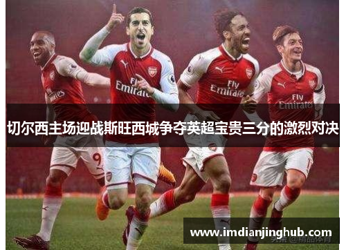 切尔西主场迎战斯旺西城争夺英超宝贵三分的激烈对决