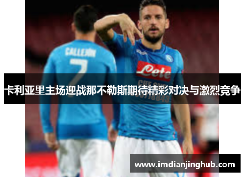 卡利亚里主场迎战那不勒斯期待精彩对决与激烈竞争