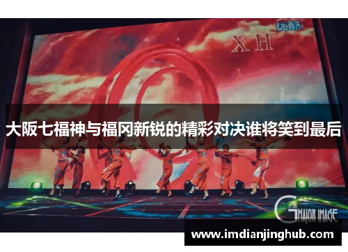 大阪七福神与福冈新锐的精彩对决谁将笑到最后