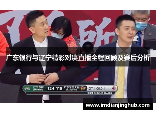 广东银行与辽宁精彩对决直播全程回顾及赛后分析