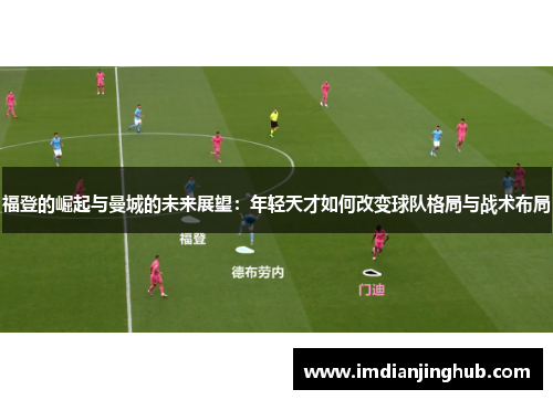 福登的崛起与曼城的未来展望：年轻天才如何改变球队格局与战术布局