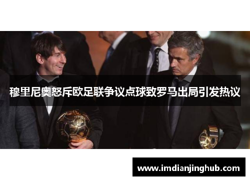 穆里尼奥怒斥欧足联争议点球致罗马出局引发热议