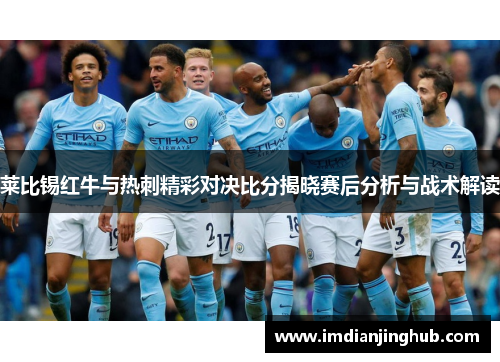 莱比锡红牛与热刺精彩对决比分揭晓赛后分析与战术解读