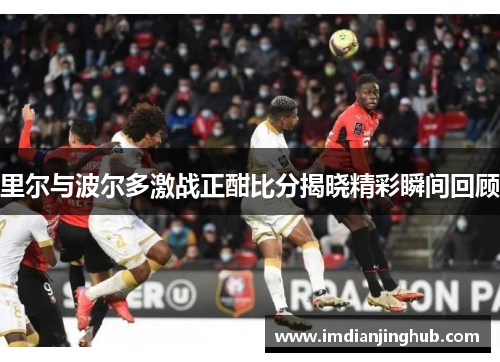里尔与波尔多激战正酣比分揭晓精彩瞬间回顾