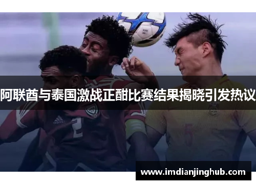 阿联酋与泰国激战正酣比赛结果揭晓引发热议