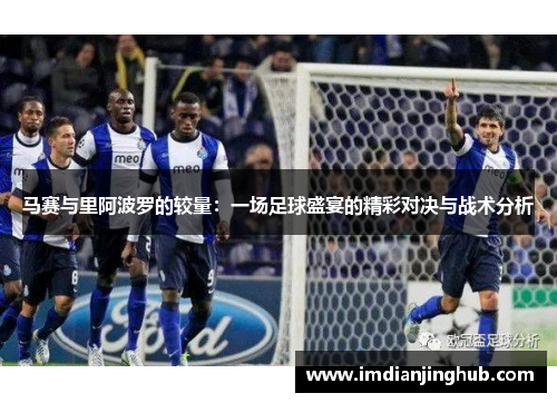 马赛与里阿波罗的较量：一场足球盛宴的精彩对决与战术分析