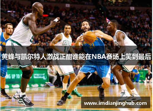 黄蜂与凯尔特人激战正酣谁能在NBA赛场上笑到最后