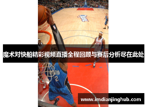魔术对快船精彩视频直播全程回顾与赛后分析尽在此处